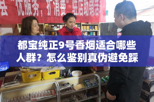 都宝纯正9号香烟适合哪些人群？怎么鉴别真伪避免踩坑？